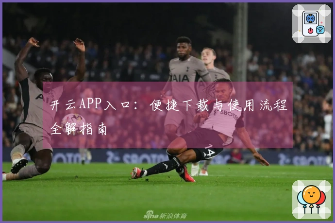 开云APP入口：便捷下载与使用流程全解指南