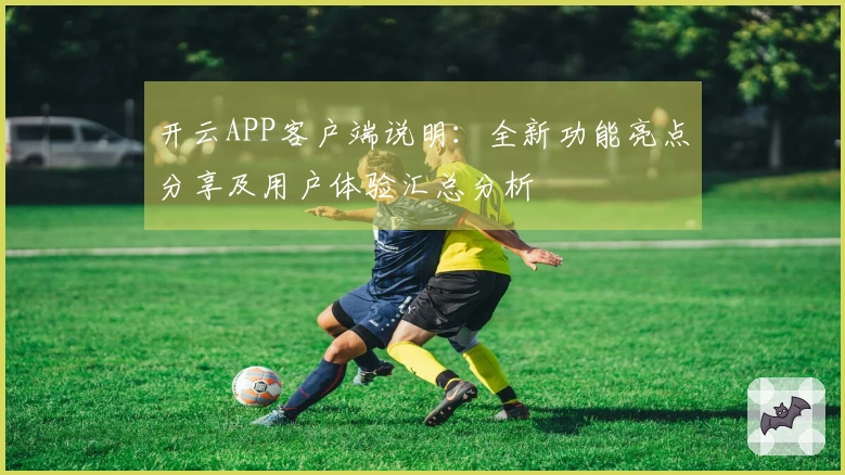 开云APP客户端说明：全新功能亮点分享及用户体验汇总分析