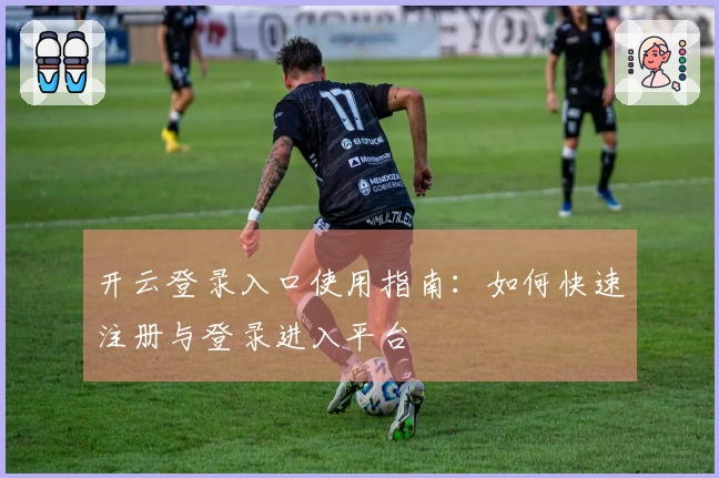 开云登录入口使用指南：如何快速注册与登录进入平台