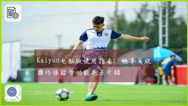 Kaiyun电脑版使用指南：畅享高效操作体验与功能亮点介绍