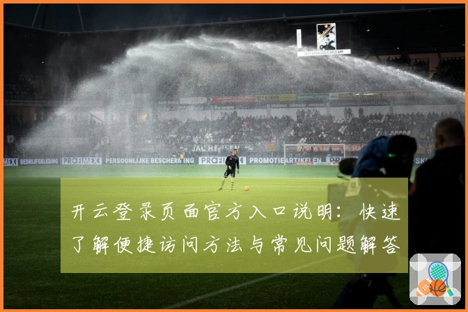 开云登录页面官方入口说明：快速了解便捷访问方法与常见问题解答