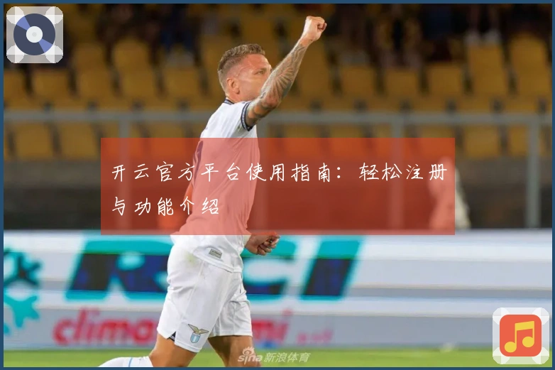 开云官方平台使用指南：轻松注册与功能介绍