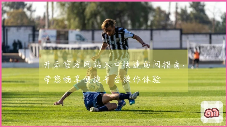 开云官方网站入口快速访问指南，带您畅享便捷平台操作体验