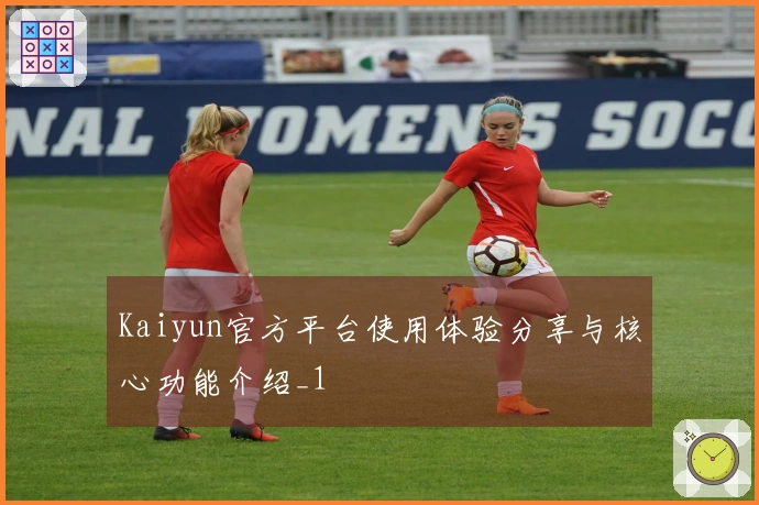 Kaiyun官方平台使用体验分享与核心功能介绍_1