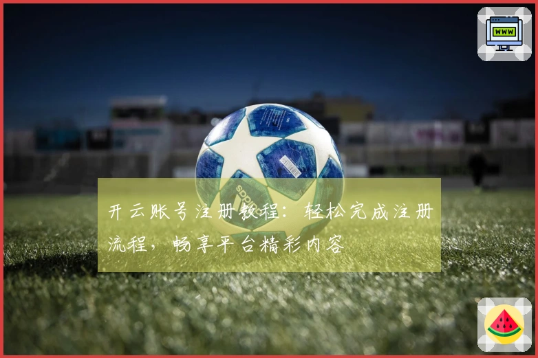 开云账号注册教程：轻松完成注册流程，畅享平台精彩内容