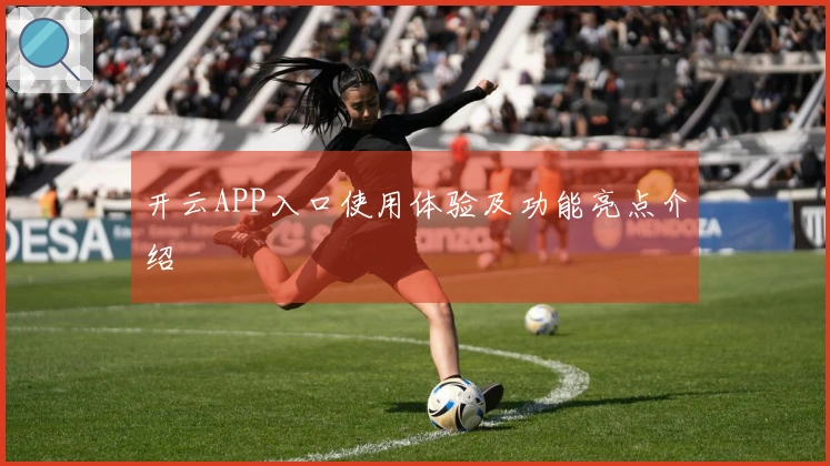 开云APP入口使用体验及功能亮点介绍