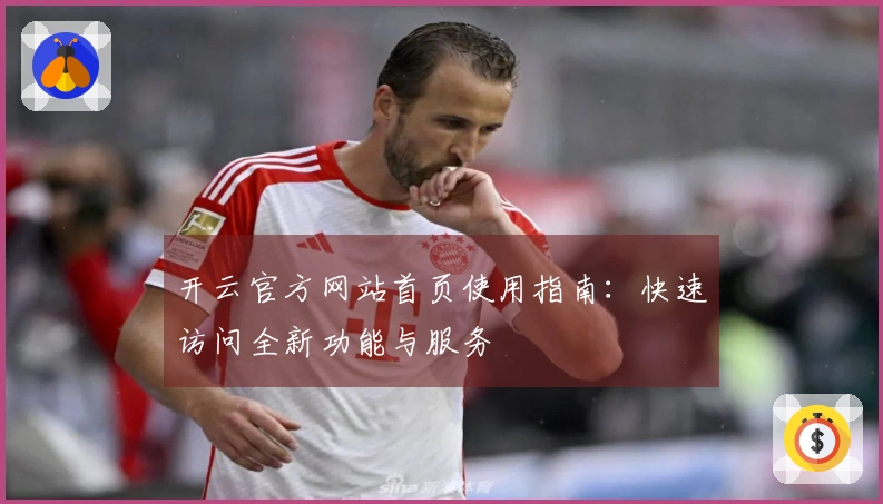 开云官方网站首页使用指南：快速访问全新功能与服务