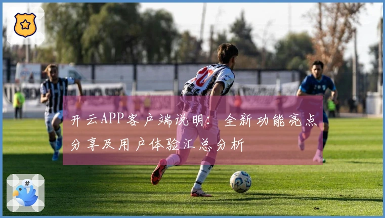 开云APP客户端说明:全新功能亮点分享及用户体验汇总分析