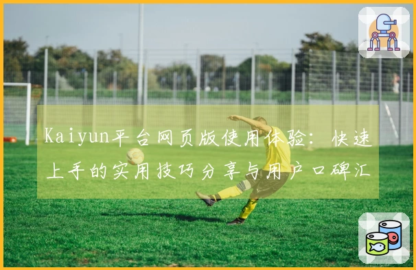 Kaiyun平台网页版使用体验：快速上手的实用技巧分享与用户口碑汇总