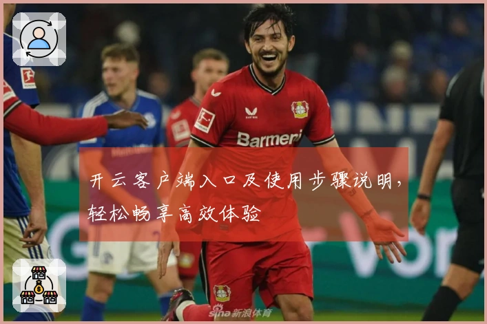 开云客户端入口及使用步骤说明，轻松畅享高效体验