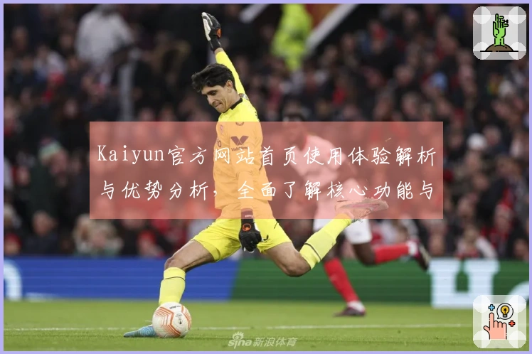 Kaiyun官方网站首页使用体验解析与优势分析，全面了解核心功能与平台特色