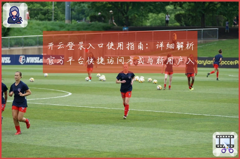开云登录入口使用指南：详细解析官方平台快捷访问方式与新用户入门说明