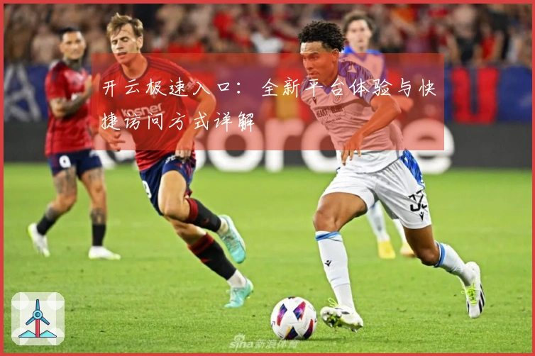 开云极速入口：全新平台体验与快捷访问方式详解