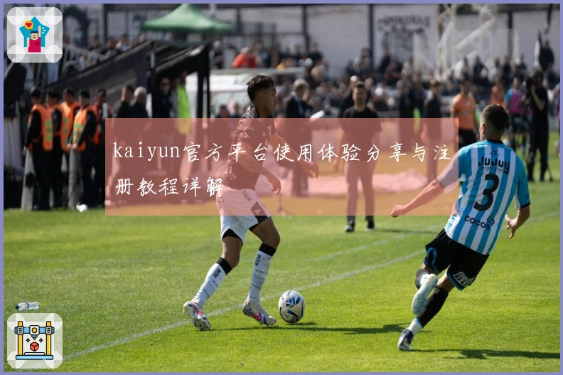 kaiyun官方平台使用体验分享与注册教程详解