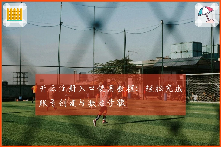 开云注册入口使用教程：轻松完成账号创建与激活步骤