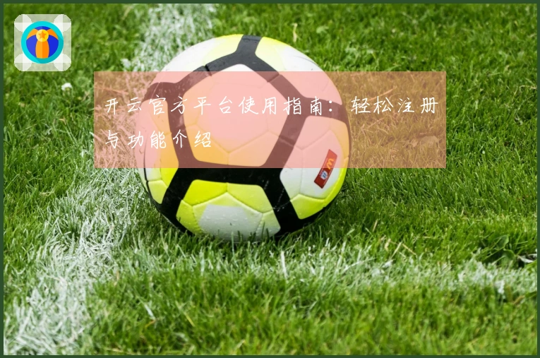 开云官方平台使用指南：轻松注册与功能介绍